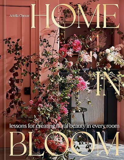 Home in Bloom: Lessons for Creating Floral Beauty in Every Room